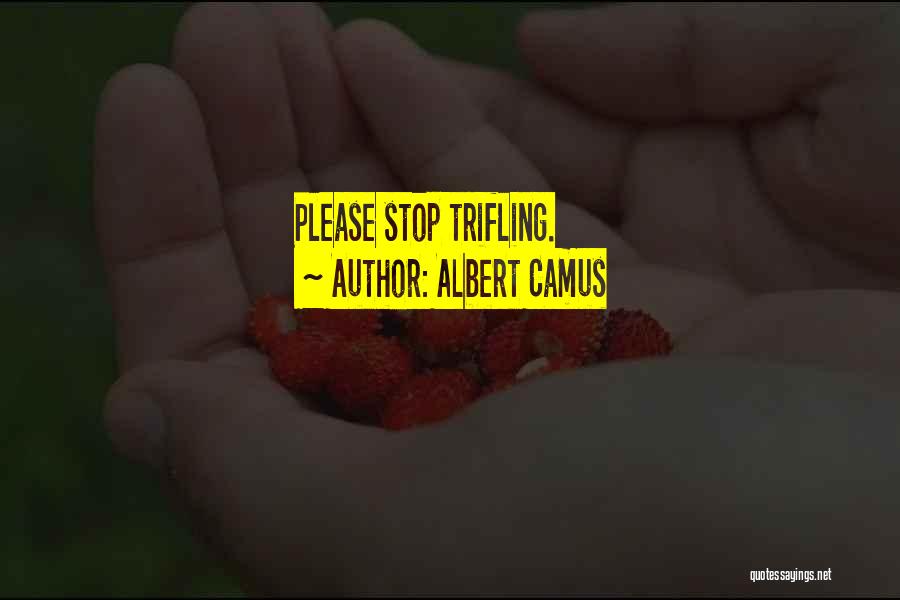 Albert Camus Quotes: Please Stop Trifling.