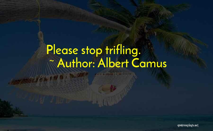 Albert Camus Quotes: Please Stop Trifling.