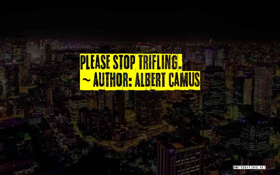 Albert Camus Quotes: Please Stop Trifling.