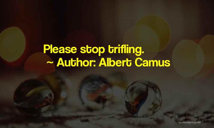 Albert Camus Quotes: Please Stop Trifling.