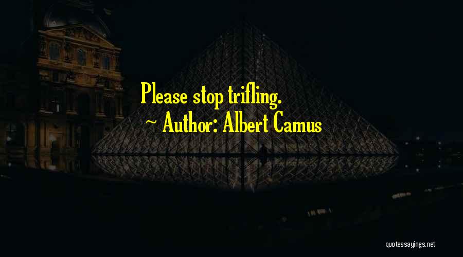 Albert Camus Quotes: Please Stop Trifling.