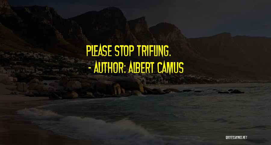 Albert Camus Quotes: Please Stop Trifling.