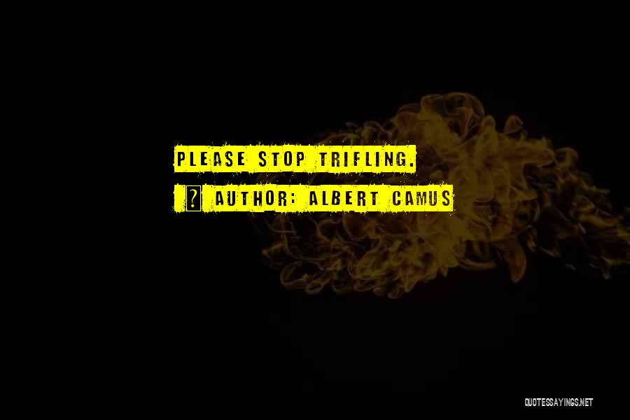 Albert Camus Quotes: Please Stop Trifling.