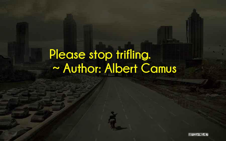 Albert Camus Quotes: Please Stop Trifling.