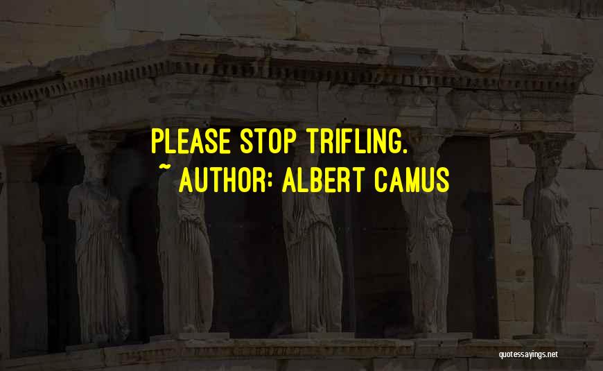 Albert Camus Quotes: Please Stop Trifling.