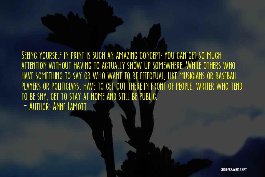 Anne Lamott Quotes: Seeing Yourself In Print Is Such An Amazing Concept: You Can Get So Much Attention Without Having To Actually Show