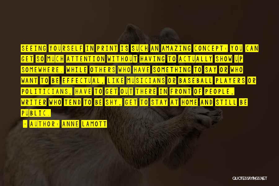 Anne Lamott Quotes: Seeing Yourself In Print Is Such An Amazing Concept: You Can Get So Much Attention Without Having To Actually Show