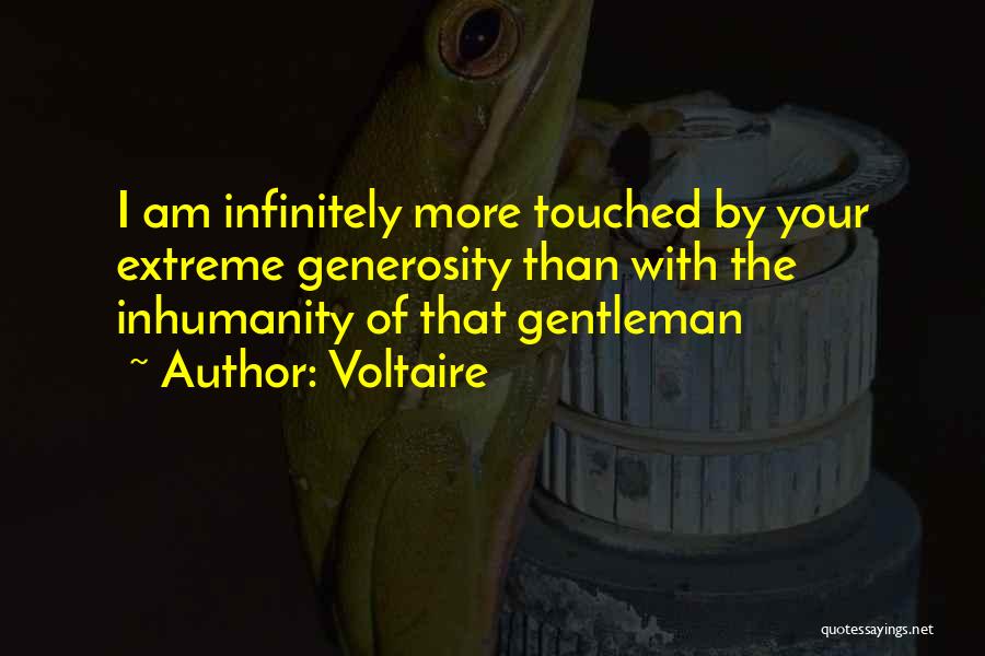 Voltaire Quotes: I Am Infinitely More Touched By Your Extreme Generosity Than With The Inhumanity Of That Gentleman