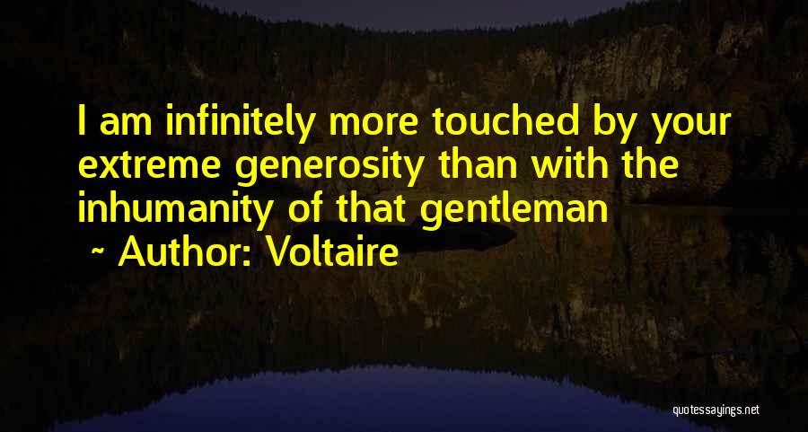 Voltaire Quotes: I Am Infinitely More Touched By Your Extreme Generosity Than With The Inhumanity Of That Gentleman