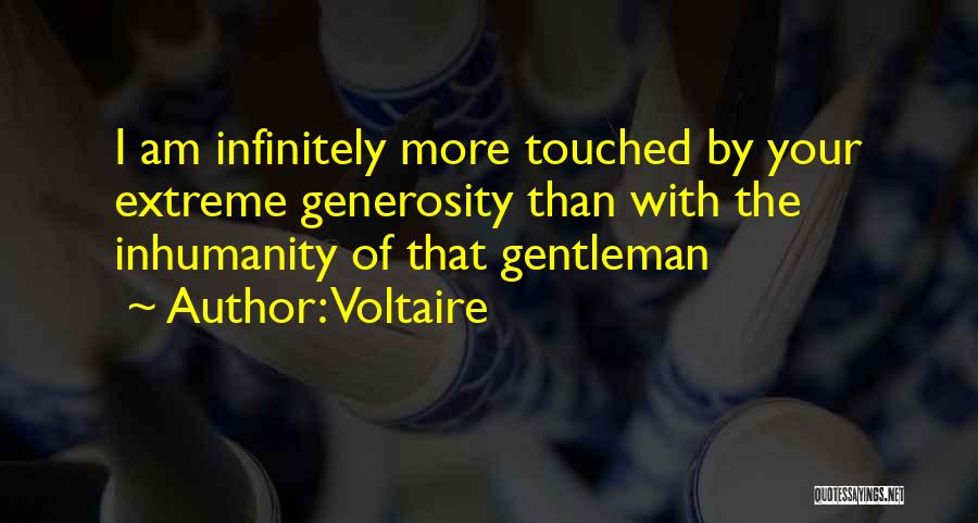 Voltaire Quotes: I Am Infinitely More Touched By Your Extreme Generosity Than With The Inhumanity Of That Gentleman