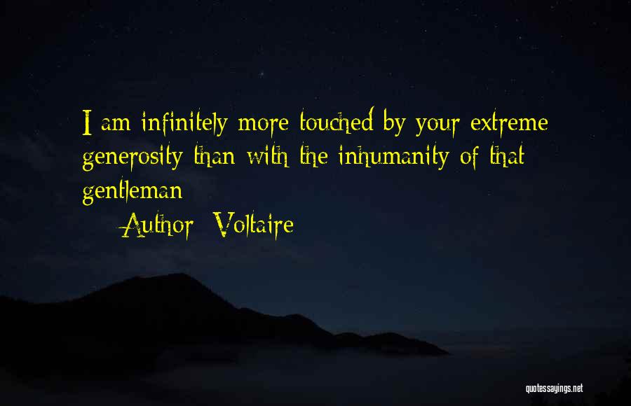 Voltaire Quotes: I Am Infinitely More Touched By Your Extreme Generosity Than With The Inhumanity Of That Gentleman