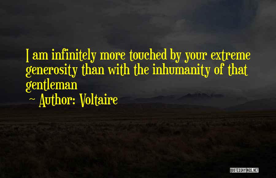 Voltaire Quotes: I Am Infinitely More Touched By Your Extreme Generosity Than With The Inhumanity Of That Gentleman