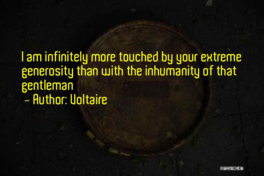 Voltaire Quotes: I Am Infinitely More Touched By Your Extreme Generosity Than With The Inhumanity Of That Gentleman