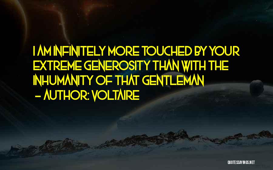 Voltaire Quotes: I Am Infinitely More Touched By Your Extreme Generosity Than With The Inhumanity Of That Gentleman