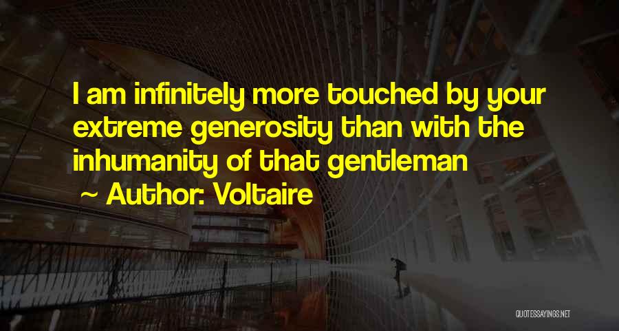 Voltaire Quotes: I Am Infinitely More Touched By Your Extreme Generosity Than With The Inhumanity Of That Gentleman