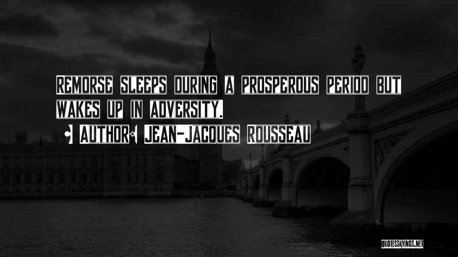 Jean-Jacques Rousseau Quotes: Remorse Sleeps During A Prosperous Period But Wakes Up In Adversity.