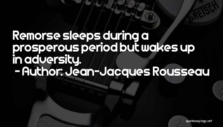 Jean-Jacques Rousseau Quotes: Remorse Sleeps During A Prosperous Period But Wakes Up In Adversity.