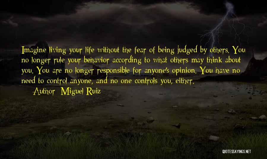 Miguel Ruiz Quotes: Imagine Living Your Life Without The Fear Of Being Judged By Others. You No Longer Rule Your Behavior According To