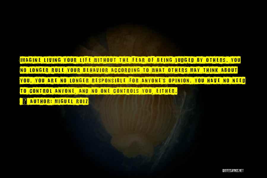Miguel Ruiz Quotes: Imagine Living Your Life Without The Fear Of Being Judged By Others. You No Longer Rule Your Behavior According To