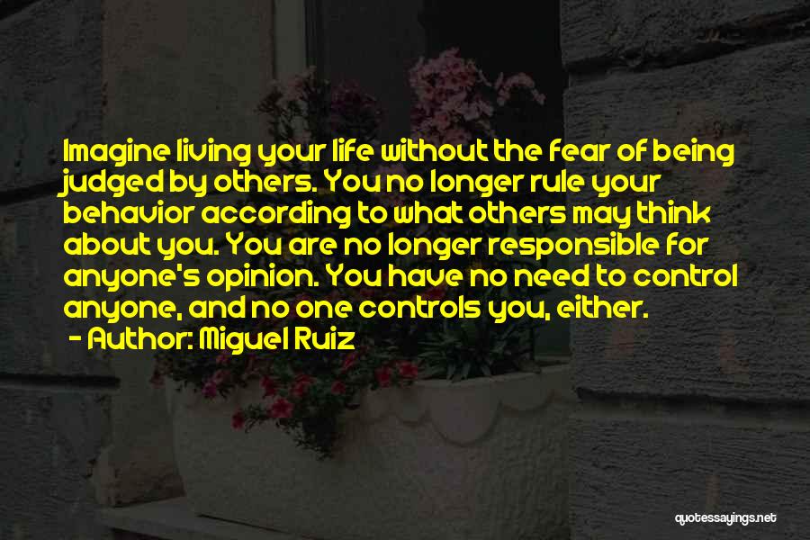 Miguel Ruiz Quotes: Imagine Living Your Life Without The Fear Of Being Judged By Others. You No Longer Rule Your Behavior According To