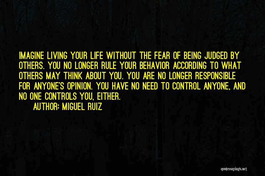 Miguel Ruiz Quotes: Imagine Living Your Life Without The Fear Of Being Judged By Others. You No Longer Rule Your Behavior According To