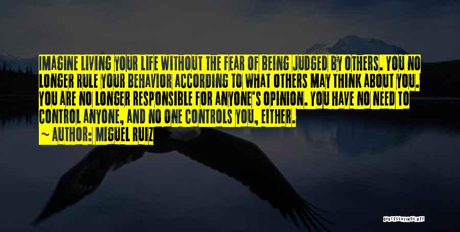 Miguel Ruiz Quotes: Imagine Living Your Life Without The Fear Of Being Judged By Others. You No Longer Rule Your Behavior According To