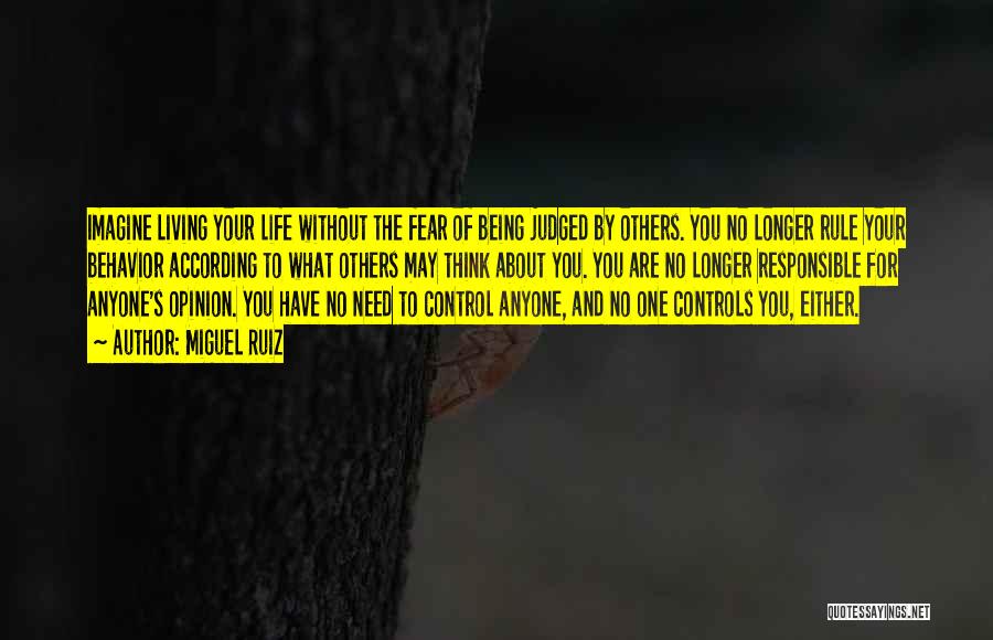 Miguel Ruiz Quotes: Imagine Living Your Life Without The Fear Of Being Judged By Others. You No Longer Rule Your Behavior According To