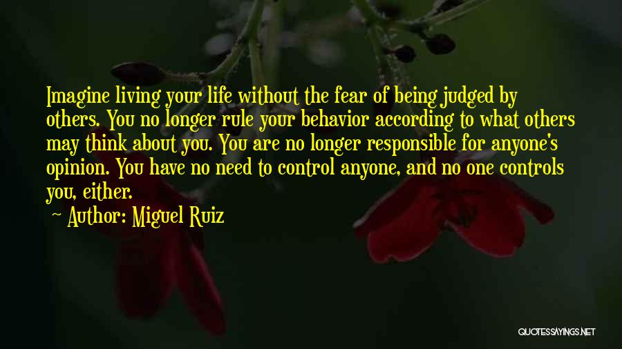 Miguel Ruiz Quotes: Imagine Living Your Life Without The Fear Of Being Judged By Others. You No Longer Rule Your Behavior According To