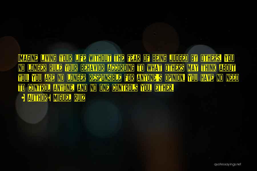 Miguel Ruiz Quotes: Imagine Living Your Life Without The Fear Of Being Judged By Others. You No Longer Rule Your Behavior According To