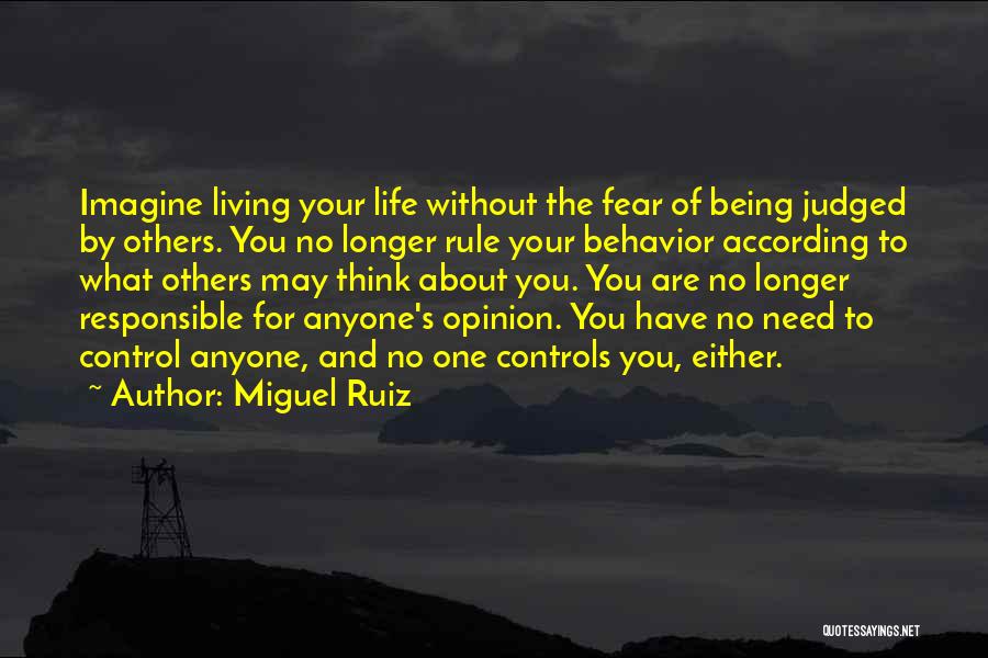 Miguel Ruiz Quotes: Imagine Living Your Life Without The Fear Of Being Judged By Others. You No Longer Rule Your Behavior According To