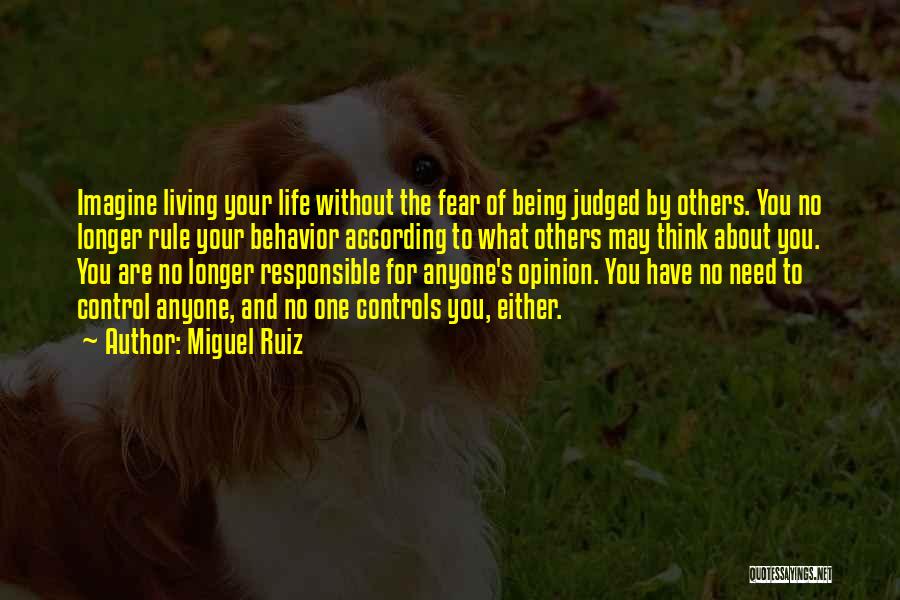 Miguel Ruiz Quotes: Imagine Living Your Life Without The Fear Of Being Judged By Others. You No Longer Rule Your Behavior According To