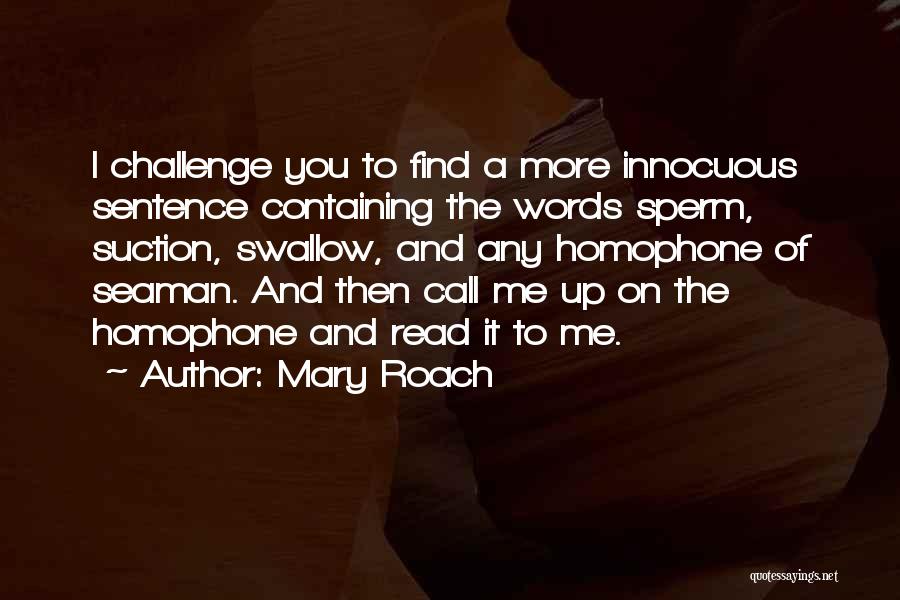 Mary Roach Quotes: I Challenge You To Find A More Innocuous Sentence Containing The Words Sperm, Suction, Swallow, And Any Homophone Of Seaman.