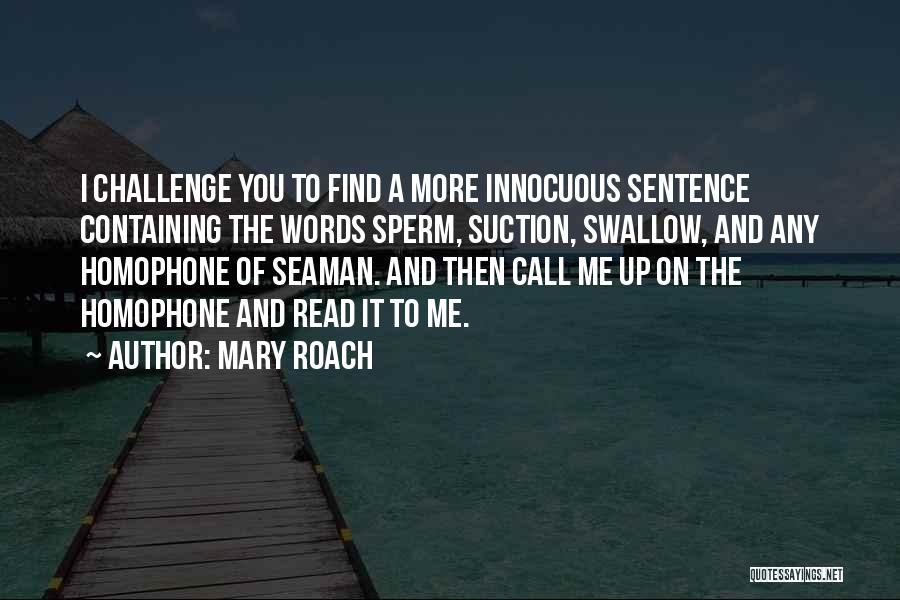 Mary Roach Quotes: I Challenge You To Find A More Innocuous Sentence Containing The Words Sperm, Suction, Swallow, And Any Homophone Of Seaman.