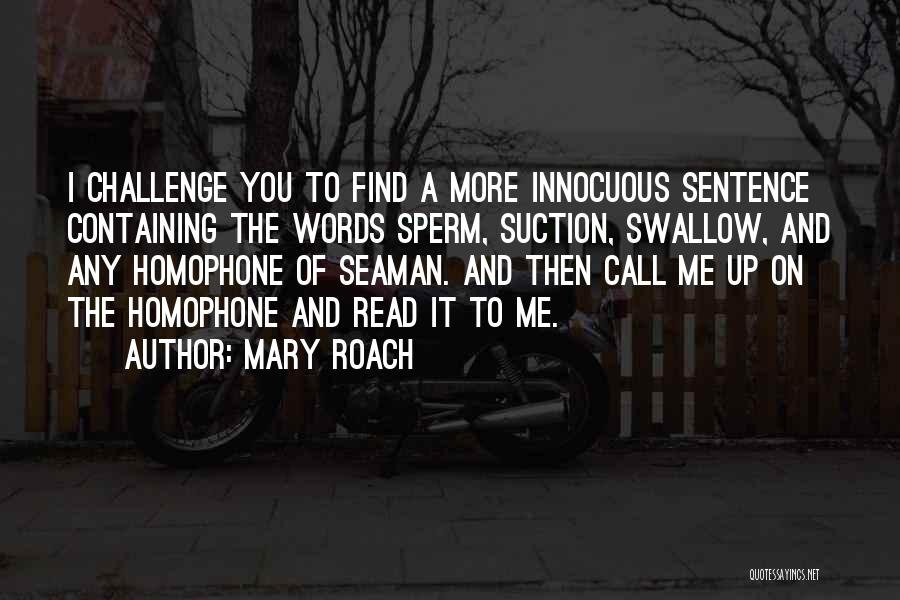 Mary Roach Quotes: I Challenge You To Find A More Innocuous Sentence Containing The Words Sperm, Suction, Swallow, And Any Homophone Of Seaman.