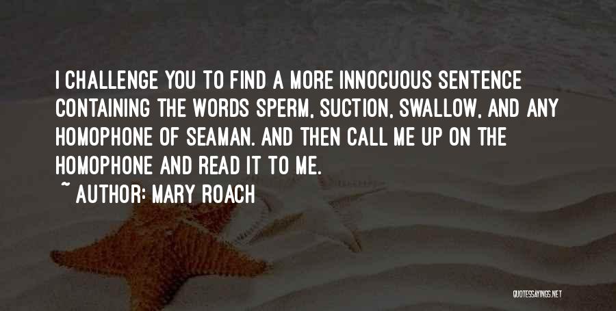 Mary Roach Quotes: I Challenge You To Find A More Innocuous Sentence Containing The Words Sperm, Suction, Swallow, And Any Homophone Of Seaman.