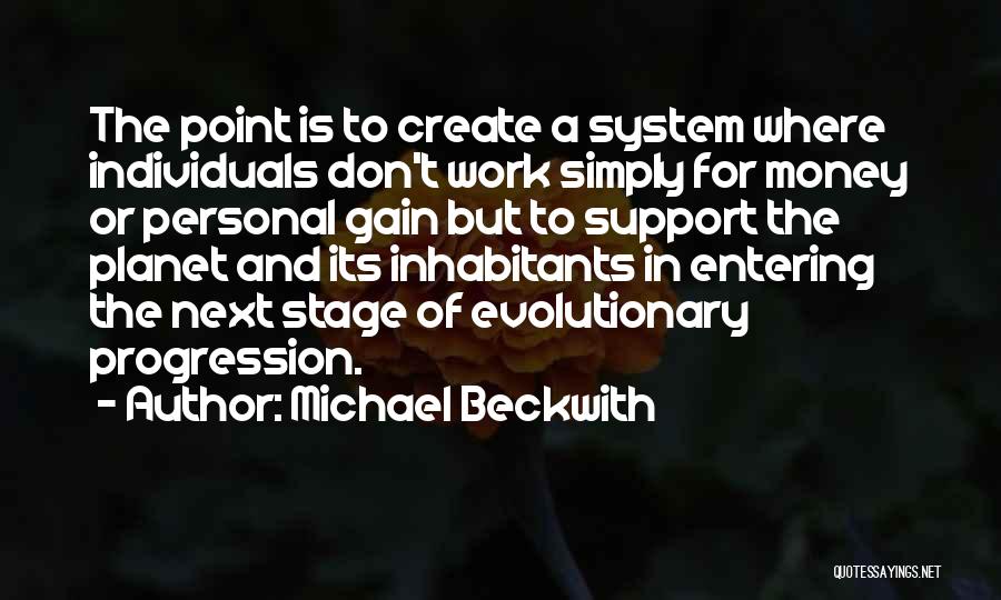 Michael Beckwith Quotes: The Point Is To Create A System Where Individuals Don't Work Simply For Money Or Personal Gain But To Support
