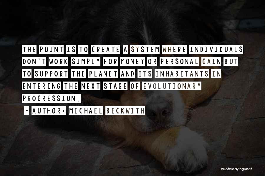 Michael Beckwith Quotes: The Point Is To Create A System Where Individuals Don't Work Simply For Money Or Personal Gain But To Support