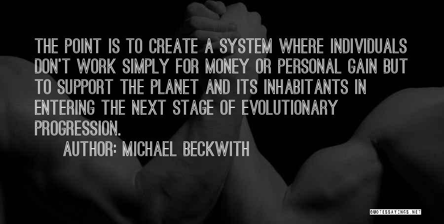 Michael Beckwith Quotes: The Point Is To Create A System Where Individuals Don't Work Simply For Money Or Personal Gain But To Support