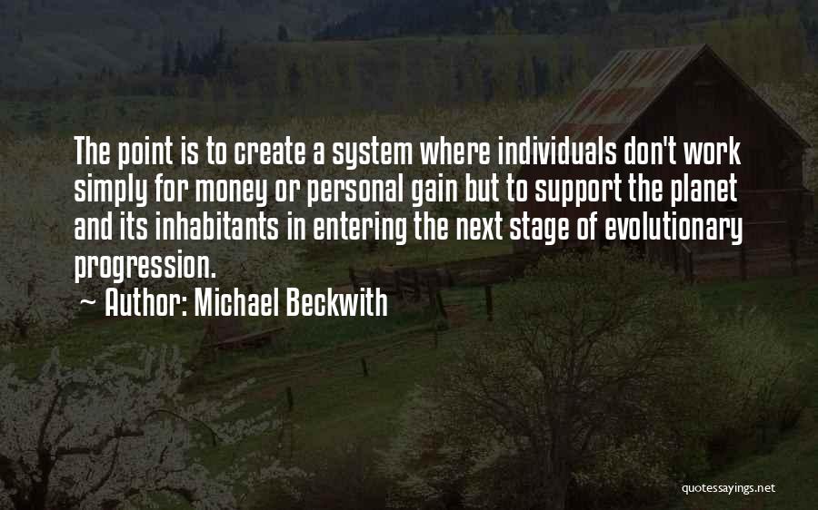 Michael Beckwith Quotes: The Point Is To Create A System Where Individuals Don't Work Simply For Money Or Personal Gain But To Support