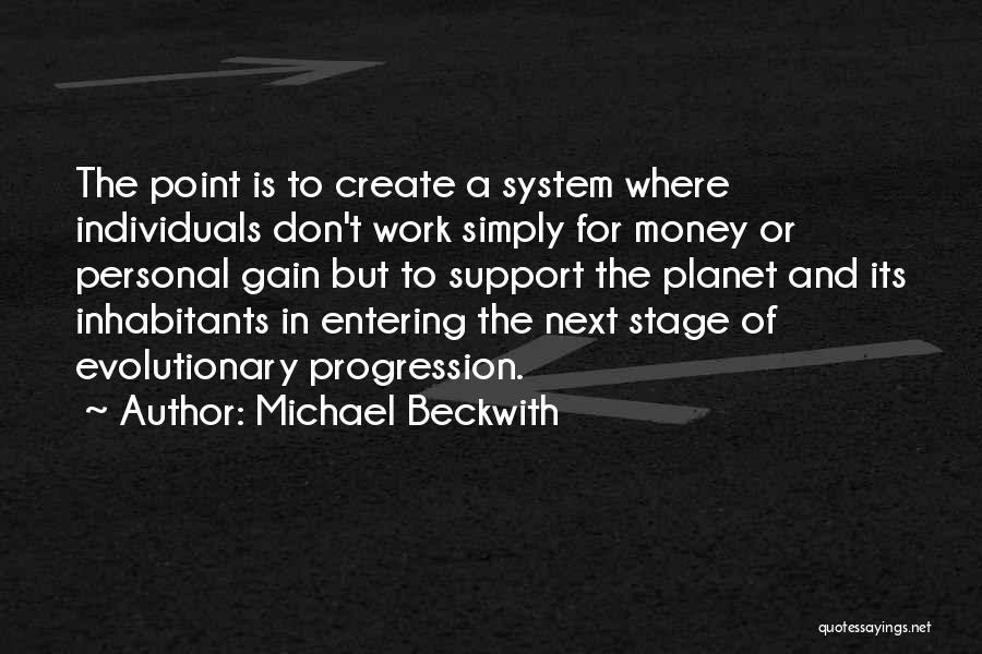 Michael Beckwith Quotes: The Point Is To Create A System Where Individuals Don't Work Simply For Money Or Personal Gain But To Support