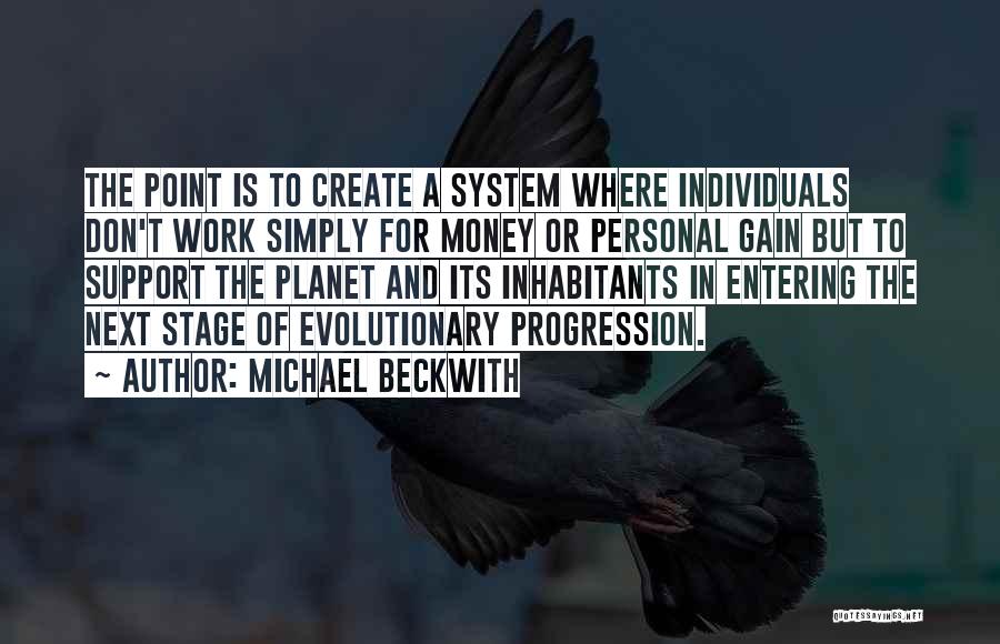 Michael Beckwith Quotes: The Point Is To Create A System Where Individuals Don't Work Simply For Money Or Personal Gain But To Support