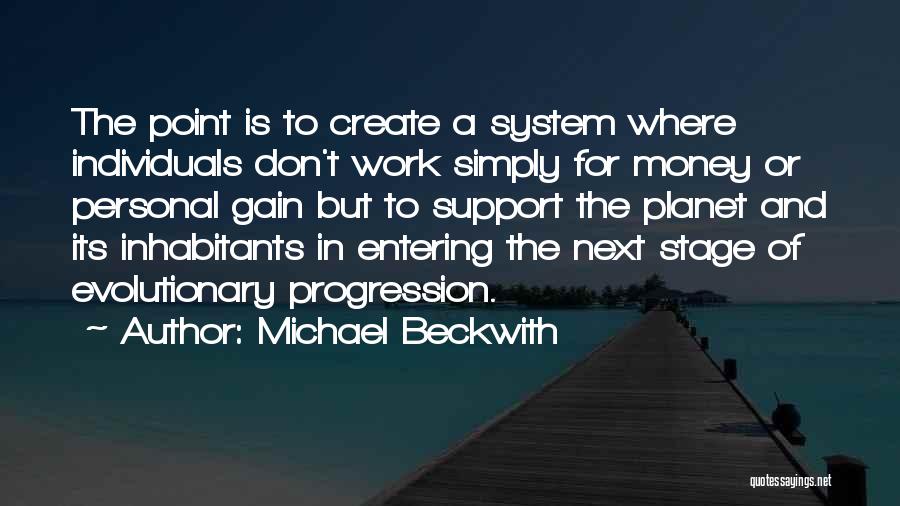 Michael Beckwith Quotes: The Point Is To Create A System Where Individuals Don't Work Simply For Money Or Personal Gain But To Support