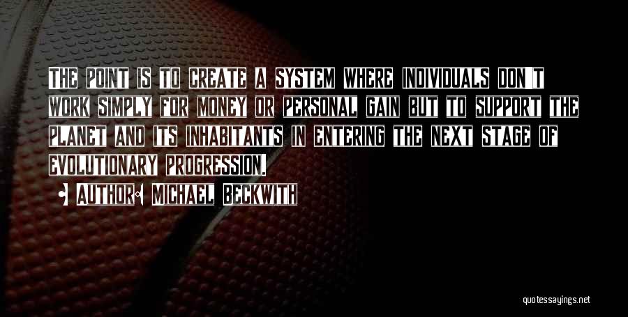 Michael Beckwith Quotes: The Point Is To Create A System Where Individuals Don't Work Simply For Money Or Personal Gain But To Support