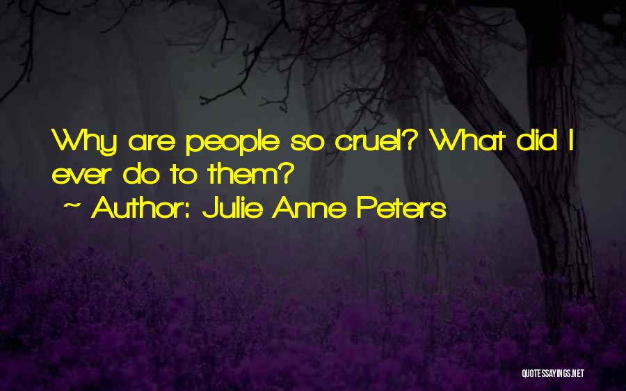 Julie Anne Peters Quotes: Why Are People So Cruel? What Did I Ever Do To Them?