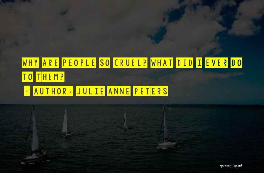 Julie Anne Peters Quotes: Why Are People So Cruel? What Did I Ever Do To Them?