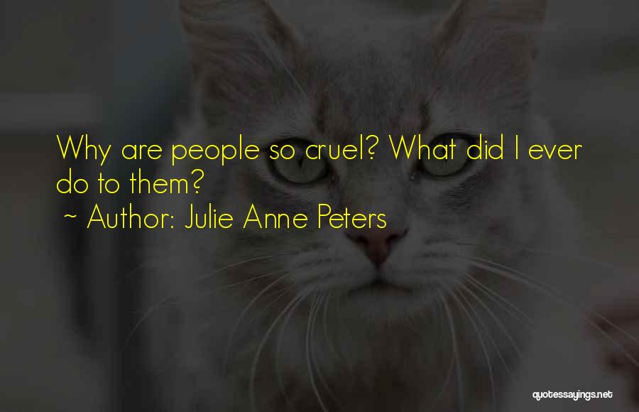 Julie Anne Peters Quotes: Why Are People So Cruel? What Did I Ever Do To Them?