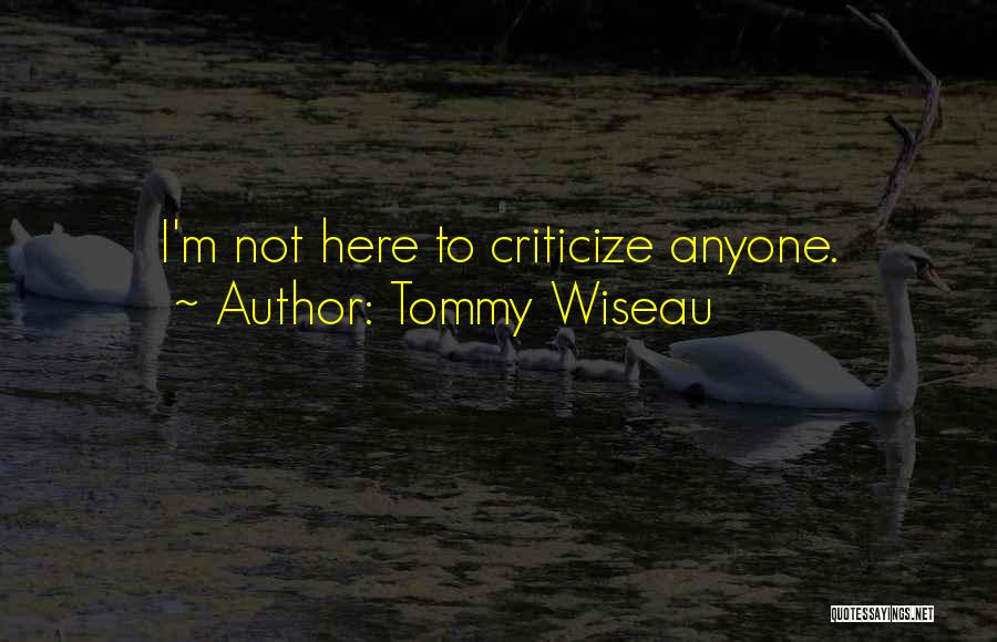 Tommy Wiseau Quotes: I'm Not Here To Criticize Anyone.