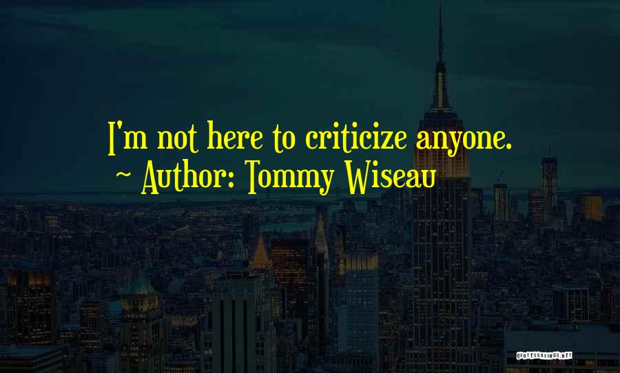 Tommy Wiseau Quotes: I'm Not Here To Criticize Anyone.