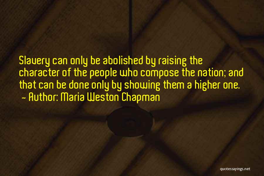 Maria Weston Chapman Quotes: Slavery Can Only Be Abolished By Raising The Character Of The People Who Compose The Nation; And That Can Be