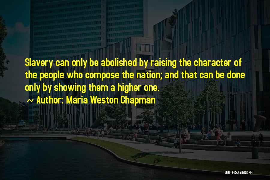 Maria Weston Chapman Quotes: Slavery Can Only Be Abolished By Raising The Character Of The People Who Compose The Nation; And That Can Be
